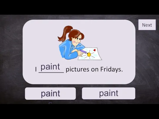 paint paints I _______ pictures on Fridays. paint Next