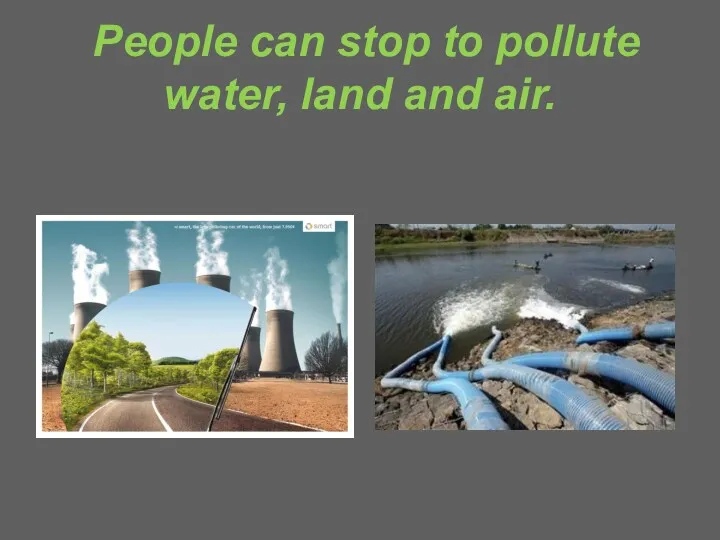 People can stop to pollute water, land and air.