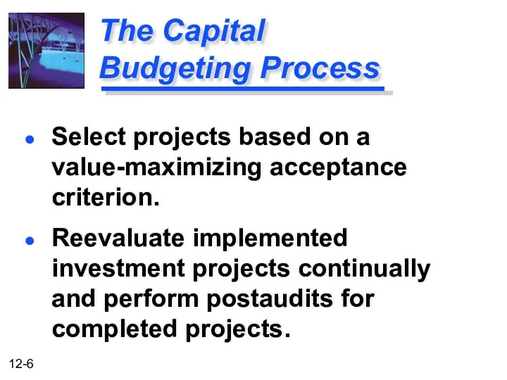 The Capital Budgeting Process Select projects based on a value-maximizing