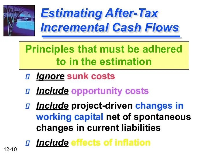 Estimating After-Tax Incremental Cash Flows Ignore sunk costs Include opportunity