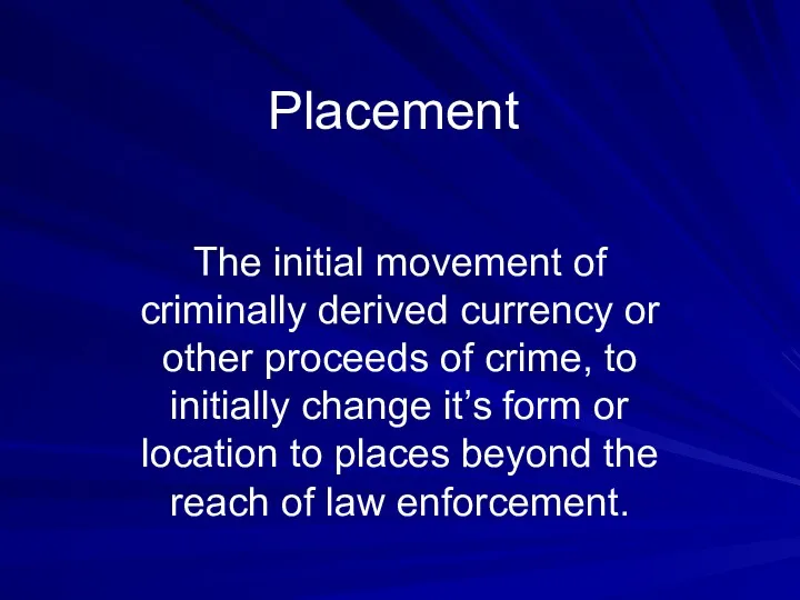 Placement The initial movement of criminally derived currency or other