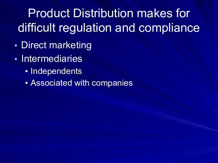 Product Distribution makes for difficult regulation and compliance Direct marketing Intermediaries Independents Associated with companies