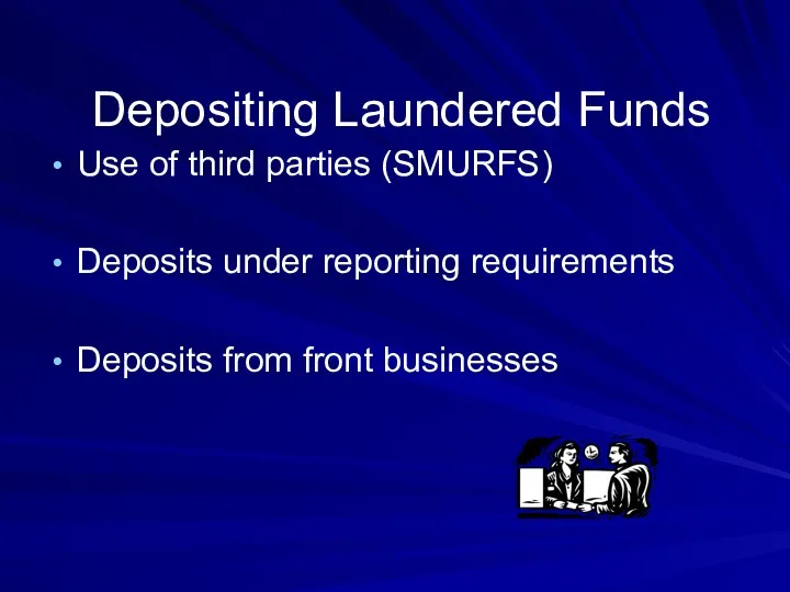 Depositing Laundered Funds Use of third parties (SMURFS) Deposits under reporting requirements Deposits from front businesses