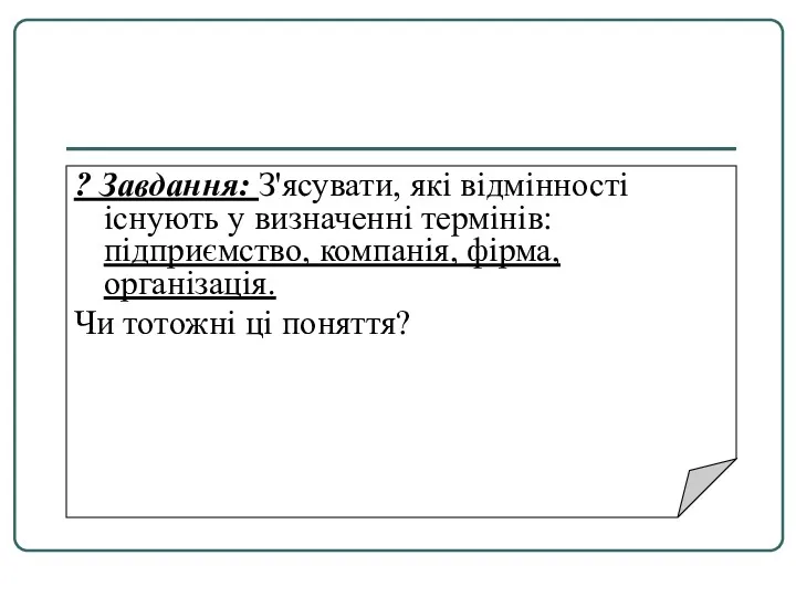 ? Завдання: З'ясувати, які відмінності існують у визначенні термінів: підприємство,