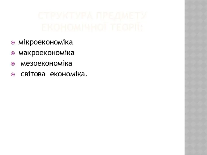 СТРУКТУРА ПРЕДМЕТУ ЕКОНОМІЧНОЇ ТЕОРІЇ: мікроекономіка макроекономіка мезоекономіка світова економіка.