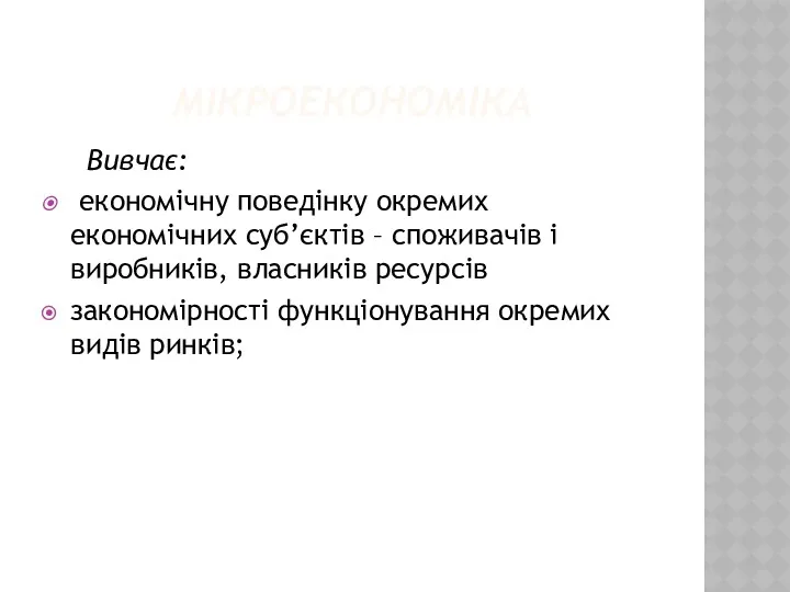 МІКРОЕКОНОМІКА Вивчає: економічну поведінку окремих економічних суб’єктів – споживачів і