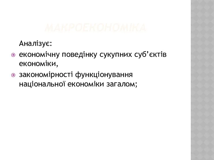 МАКРОЕКОНОМІКА Аналізує: економічну поведінку сукупних суб’єктів економіки, закономірності функціонування національної економіки загалом;