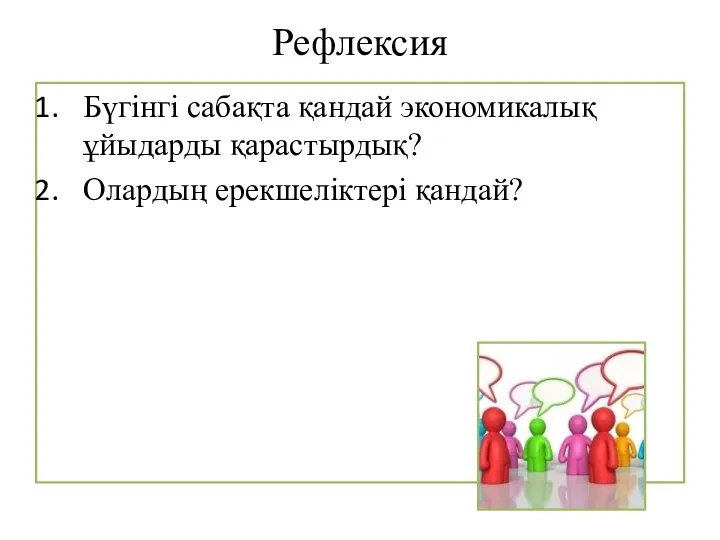 Рефлексия Бүгінгі сабақта қандай экономикалық ұйыдарды қарастырдық? Олардың ерекшеліктері қандай?