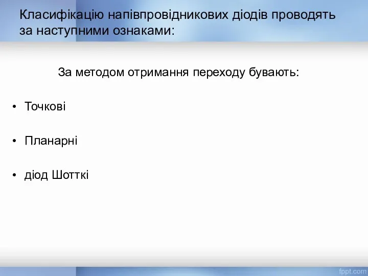 За методом отримання переходу бувають: Точкові Планарні діод Шотткі Класифікацію напівпровідникових діодів проводять за наступними ознаками: