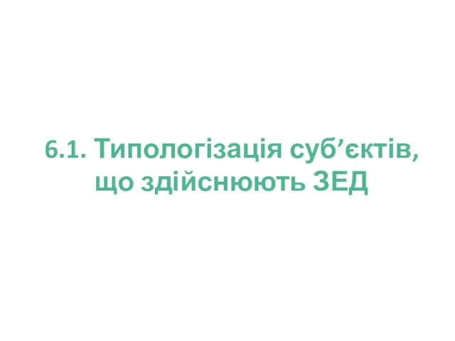 6.1. Типологізація суб’єктів, що здійснюють ЗЕД