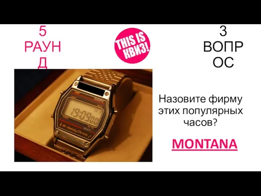 5 РАУНД 3 ВОПРОС Назовите фирму этих популярных часов? MONTANA