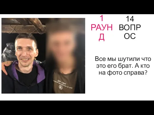 1 РАУНД 14 ВОПРОС Все мы шутили что это его брат. А кто на фото справа?