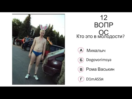 12 ВОПРОС Кто это в молодости? А Михалыч Б Dogovorimsya В Рома Васькин Г D1mASSя