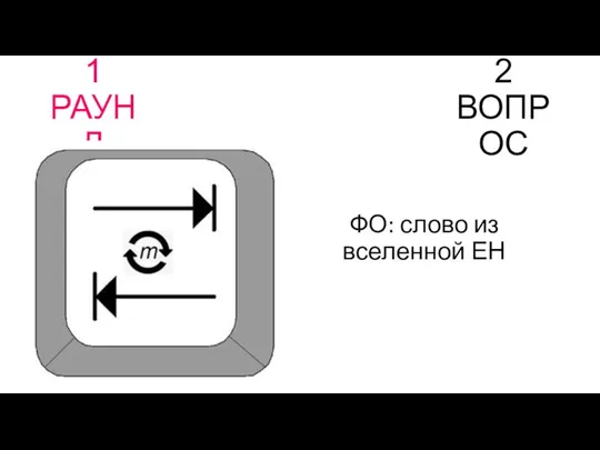 1 РАУНД 2 ВОПРОС ФО: слово из вселенной ЕН