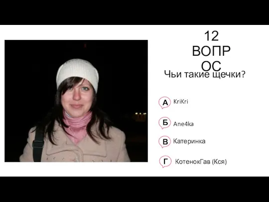 12 ВОПРОС Чьи такие щечки? А KriKri Б Ane4ka В Катеринка Г КотенокГав (Кся)