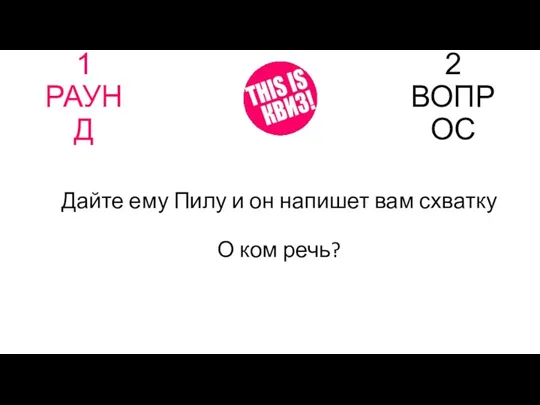 1 РАУНД 2 ВОПРОС Дайте ему Пилу и он напишет вам схватку О ком речь?