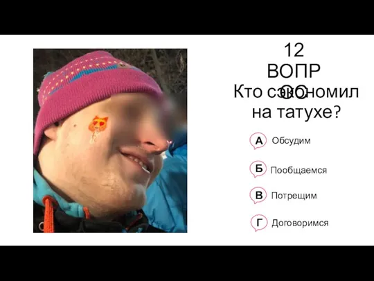 12 ВОПРОС Кто сэкономил на татухе? А Обсудим Б Пообщаемся В Потрещим Г Договоримся