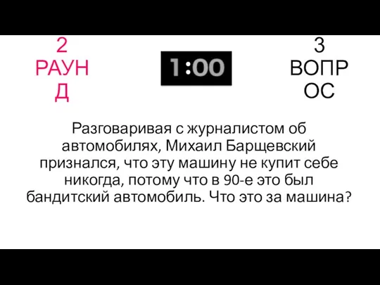 2 РАУНД 3 ВОПРОС Разговаривая с журналистом об автомобилях, Михаил