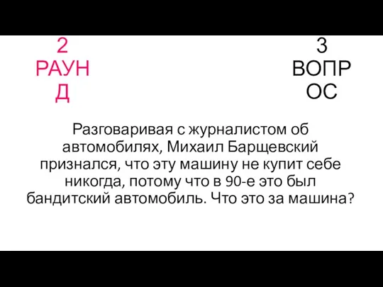 2 РАУНД 3 ВОПРОС Разговаривая с журналистом об автомобилях, Михаил