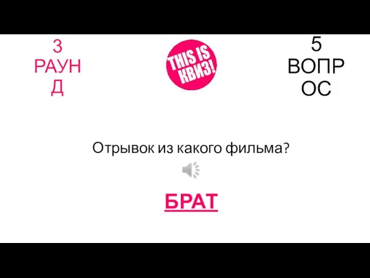 3 РАУНД 5 ВОПРОС Отрывок из какого фильма? БРАТ