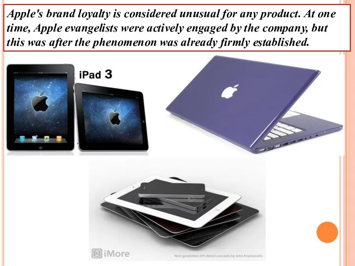 Apple's brand loyalty is considered unusual for any product. At