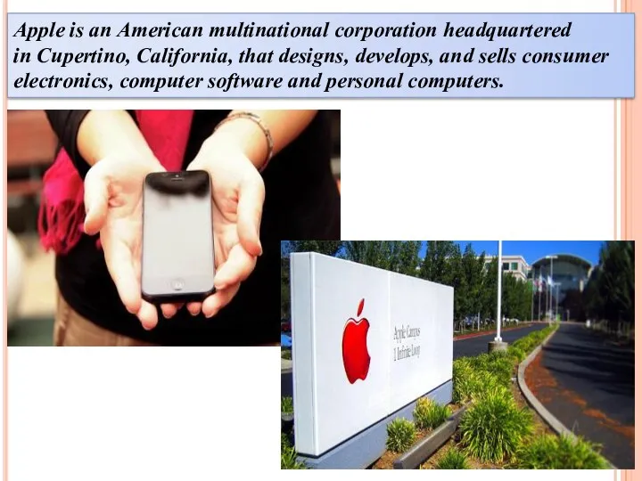 Apple is an American multinational corporation headquartered in Cupertino, California,