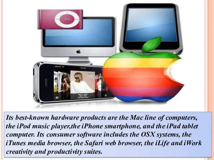 Its best-known hardware products are the Mac line of computers,