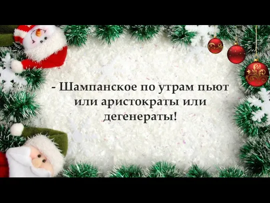 - Шампанское по утрам пьют или аристократы или дегенераты!