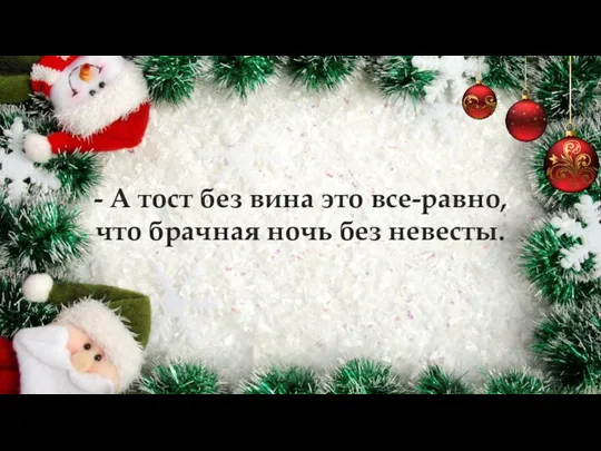 - А тост без вина это все-равно, что брачная ночь без невесты.