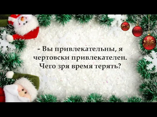 - Вы привлекательны, я чертовски привлекателен. Чего зря время терять?