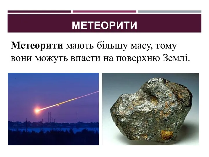 МЕТЕОРИТИ Метеорити мають більшу масу, тому вони можуть впасти на поверхню Землі.