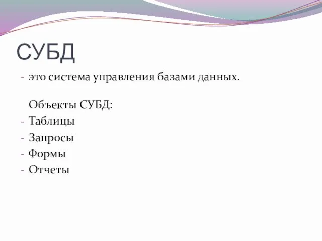 СУБД это система управления базами данных. Объекты СУБД: Таблицы Запросы Формы Отчеты