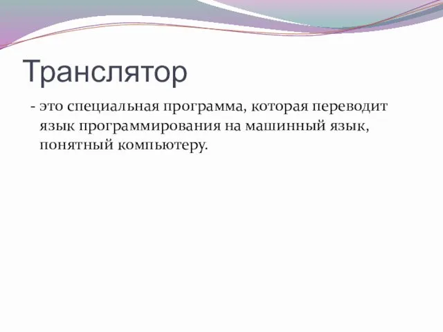 Транслятор - это специальная программа, которая переводит язык программирования на машинный язык, понятный компьютеру.