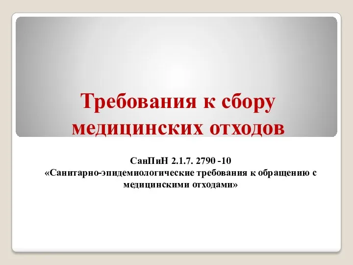 Требования к сбору медицинских отходов СанПиН 2.1.7. 2790 -10 «Санитарно-эпидемиологические требования к обращению с медицинскими отходами»