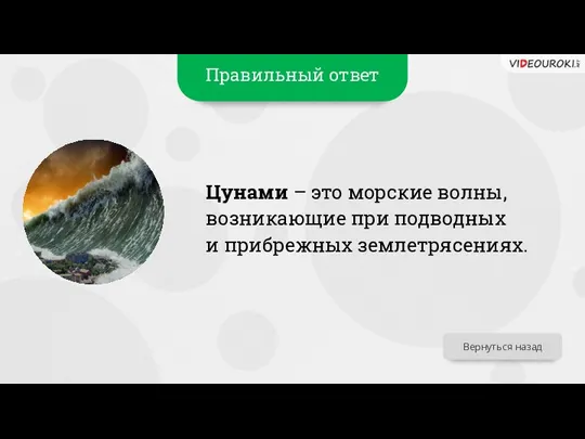 Правильный ответ Цунами – это морские волны, возникающие при подводных и прибрежных землетрясениях. Вернуться назад