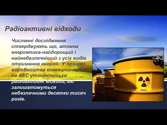 Радіоактивні відходи Численні дослідження стверджують що, атомна енергетика-найдорощий і найнебезпечніший