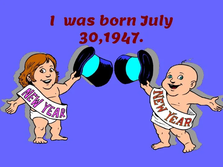 I was born July 30,1947.