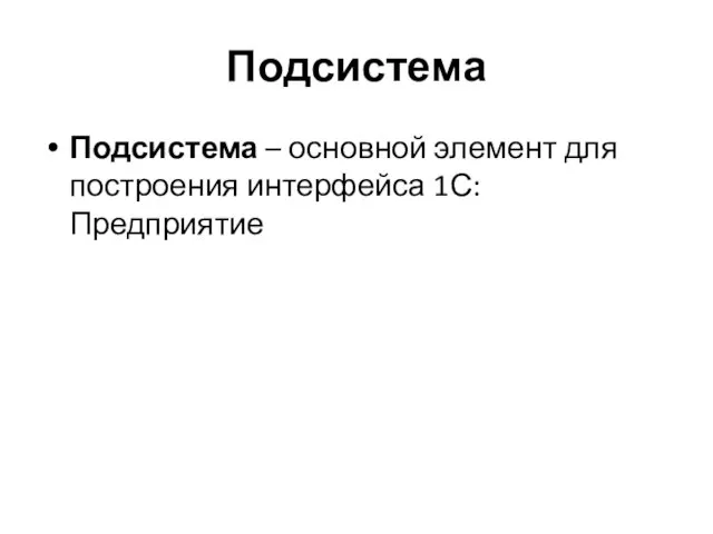 Подсистема Подсистема – основной элемент для построения интерфейса 1С: Предприятие