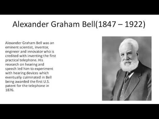 Alexander Graham Bell(1847 – 1922) Alexander Graham Bell was an eminent scientist, inventor,