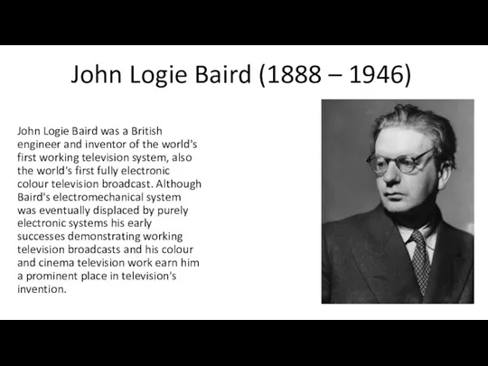 John Logie Baird (1888 – 1946) John Logie Baird was a British engineer