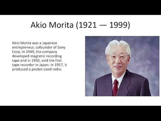 Akio Morita (1921 — 1999) Akio Morita was a Japanese entrepreneur, cofounder of