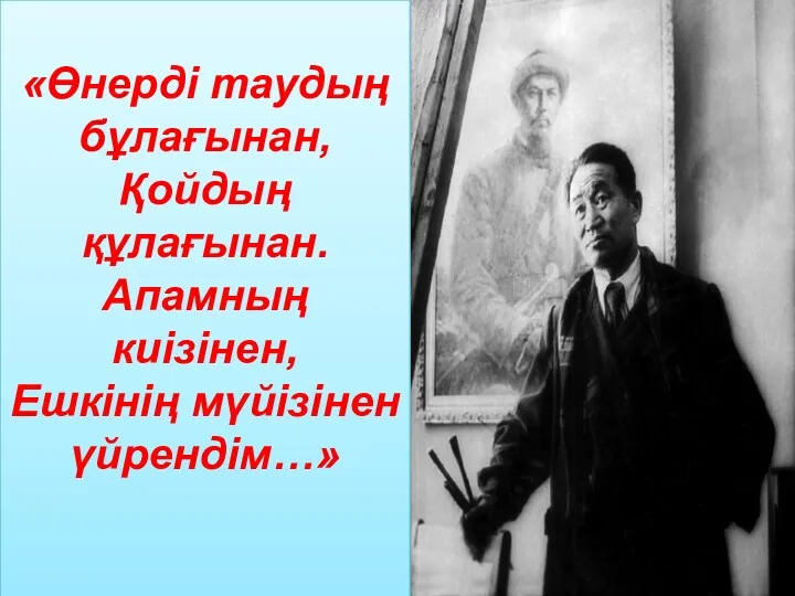 «Өнерді таудың бұлағынан, Қойдың құлағынан. Апамның киізінен, Ешкінің мүйізінен үйрендім…»