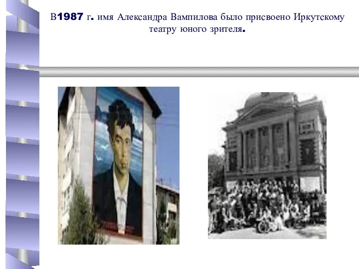 В1987 г. имя Александра Вампилова было присвоено Иркутскому театру юного зрителя.