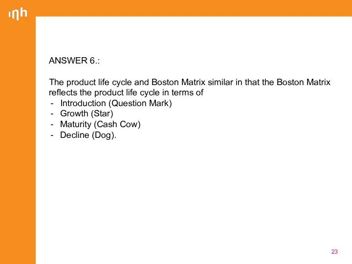 ANSWER 6.: The product life cycle and Boston Matrix similar