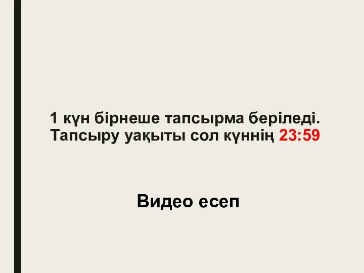 1 күн бірнеше тапсырма беріледі. Тапсыру уақыты сол күннің 23:59 Видео есеп