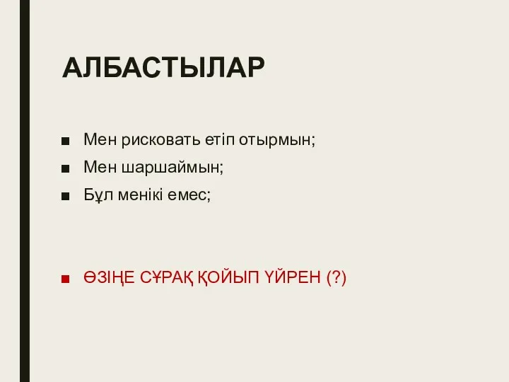 АЛБАСТЫЛАР Мен рисковать етіп отырмын; Мен шаршаймын; Бұл менікі емес; ӨЗІҢЕ СҰРАҚ ҚОЙЫП ҮЙРЕН (?)