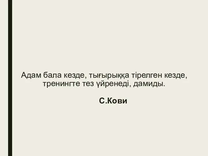 Адам бала кезде, тығырыққа тірелген кезде, тренингте тез үйренеді, дамиды. С.Кови