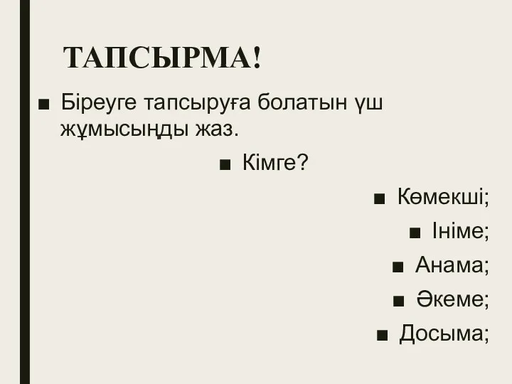 ТАПСЫРМА! Біреуге тапсыруға болатын үш жұмысыңды жаз. Кімге? Көмекші; Ініме; Анама; Әкеме; Досыма;