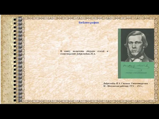 Библиография Добролюбов Н.А. Статьи. Стихотворения. – М.: Московский рабочий, 1972.