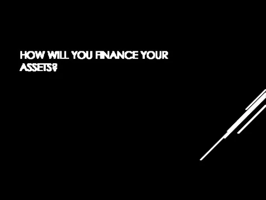 HOW WILL YOU FINANCE YOUR ASSETS?